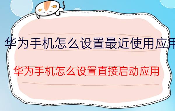 华为手机怎么设置最近使用应用 华为手机怎么设置直接启动应用？